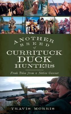 Another Breed of Currituck Duck Hunters: Fresh Tales from a Native Gunner by Morris, Travis