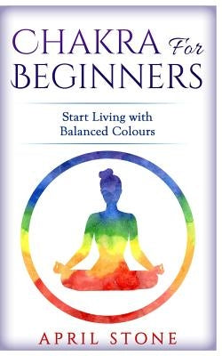 Chakra for Beginners: Start Living with Balanced Colours by Stone, April