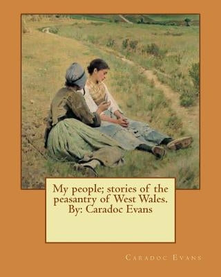 My people; stories of the peasantry of West Wales. By: Caradoc Evans by Evans, Caradoc
