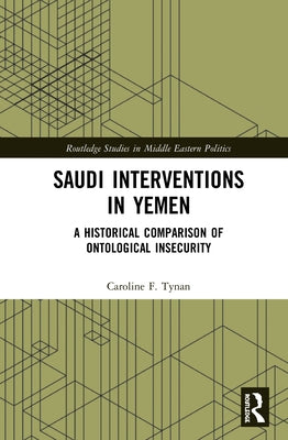 Saudi Interventions in Yemen: A Historical Comparison of Ontological Insecurity by Tynan, Caroline F.