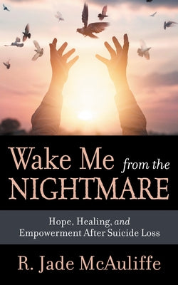 Wake Me from the Nightmare: Hope, Healing, and Empowerment After Suicide Loss by McAuliffe, R. Jade