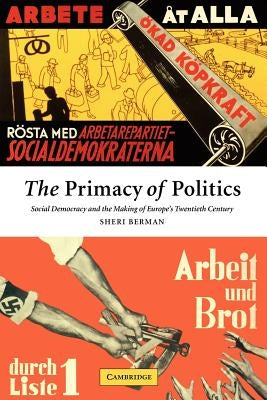 The Primacy of Politics: Social Democracy and the Making of Europe's Twentieth Century by Berman, Sheri