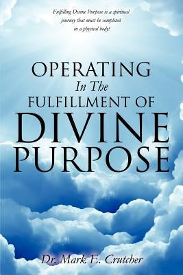 Operating In The Fulfillment Of Divine Purpose by Crutcher, Mark E.