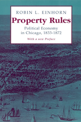 Property Rules: Political Economy in Chicago, 1833-1872 by Einhorn, Robin L.