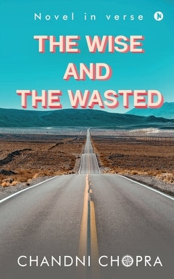 The Wise & the Wasted: Novel in verse by Chandni Chopra
