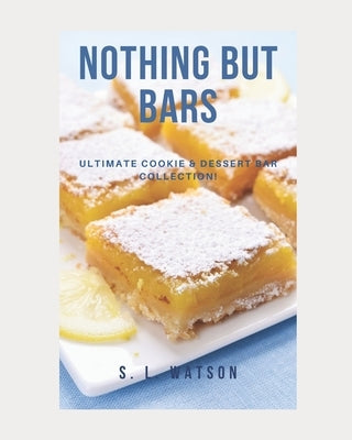 Nothing But Bars: Ultimate Cookie & Dessert Bar Collection! by Watson, S. L.