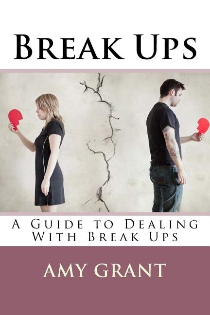 Break Ups: A Guide to Dealing With Breakups by Grant, Amy