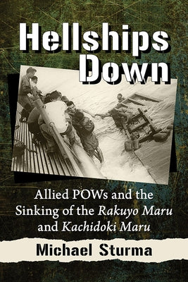 Hellships Down: Allied POWs and the Sinking of the Rakuyo Maru and Kachidoki Maru by Sturma, Michael