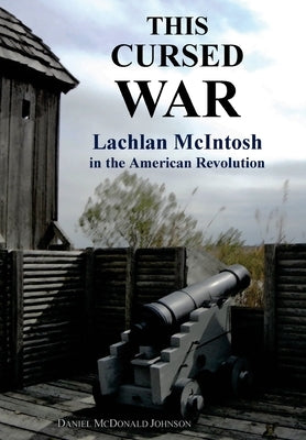 This Cursed War: Lachlan McIntosh in the American Revolution by Johnson, Daniel McDonald
