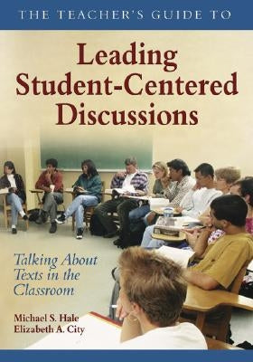 The Teacher′s Guide to Leading Student-Centered Discussions: Talking about Texts in the Classroom by Hale, Michael S.