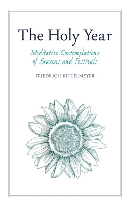The Holy Year: Meditative Contemplations of Seasons and Festivals by Rittelmeyer, Friedrich