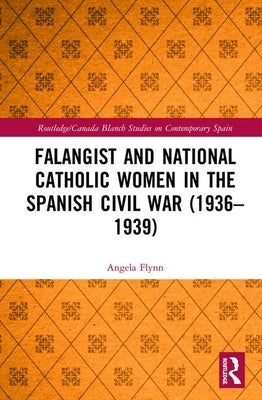 Falangist and National Catholic Women in the Spanish Civil War (1936-1939 by Flynn, Angela