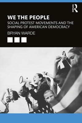 We the People: Social Protests Movements and the Shaping of American Democracy by Warde, Bryan
