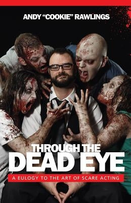Through The Dead Eye: A Eulogy To The Art Of Scare Acting by Rawlings, Andy