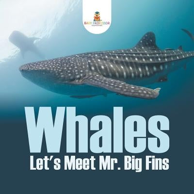 Whales - Let's Meet Mr. Big Fins by Baby Professor