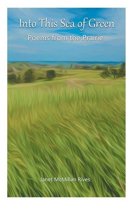 Into This Sea of Green: Poems from the Prairie by Rives, Janet McMillan