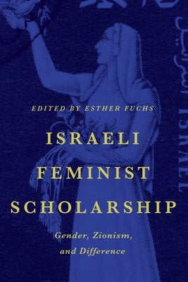 Israeli Feminist Scholarship: Gender, Zionism, and Difference by Fuchs, Esther