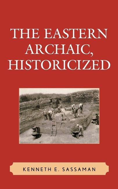 The Eastern Archaic, Historicized by Sassaman, Kenneth E.