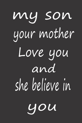 My Son Your Mother Love You and She Believe in You: A Perfect Birthday Gift to Help Your Son to Achieve Him Goals and Dreams by Journals, Amazing