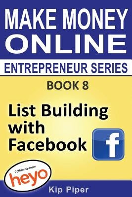 List Building with Facebook: Book 8 Make Money Online Entrepreneur Series by Heyo Com
