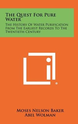 The Quest For Pure Water: The History Of Water Purification From The Earliest Records To The Twentieth Century by Baker, Moses Nelson