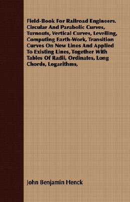 Field-Book for Railroad Engineers. Circular and Parabolic Curves, Turnouts, Vertical Curves, Levelling, Computing Earth-Work, Transition Curves on New by Henck, John Benjamin