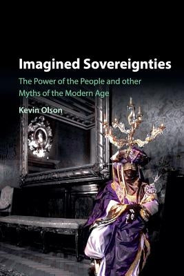 Imagined Sovereignties: The Power of the People and Other Myths of the Modern Age by Olson, Kevin