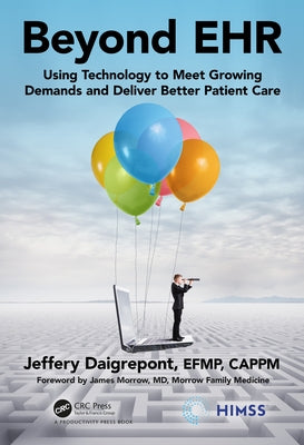 Beyond Ehr: Using Technology to Meet Growing Demands and Deliver Better Patient Care by Daigrepont Efpm Cappm, Jeffery