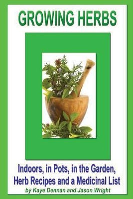 Growing Herbs: Indoors, in Pots, in the Garden, Herb Recipes And a Medicinal List by Wright, Jason