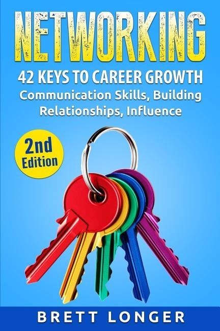 Networking: 42 Keys to Career Growth- Communication Skills, Building Relationships, Influence by Longer, Brett