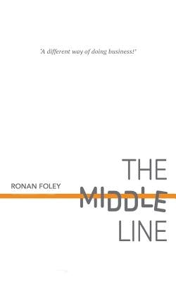 The Middle Line: A Different Way of Doing Business by Foley, Ronan