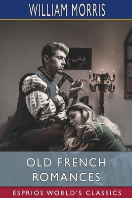 Old French Romances (Esprios Classics): Done Into English by Morris, William