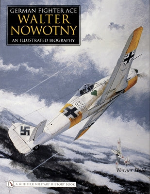 German Fighter Ace Walter Nowotny:: An Illustrated Biography by Held, Werner