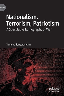 Nationalism, Terrorism, Patriotism: A Speculative Ethnography of War by Sangarasivam, Yamuna