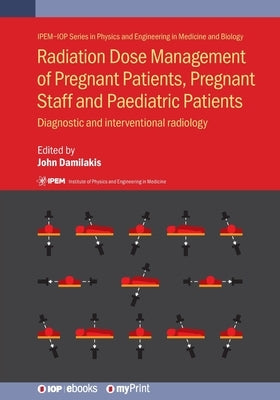 Radiation Dose Management of Pregnant Patients, Pregnant Staff and Paediatric Patients: Diagnostic and interventional radiology by Damilakis, John