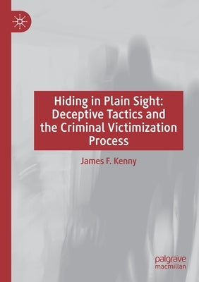 Hiding in Plain Sight: Deceptive Tactics and the Criminal Victimization Process by Kenny, James F.