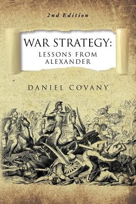 War Strategy: Lessons From Alexander 2nd Edition by Covany, Daniel