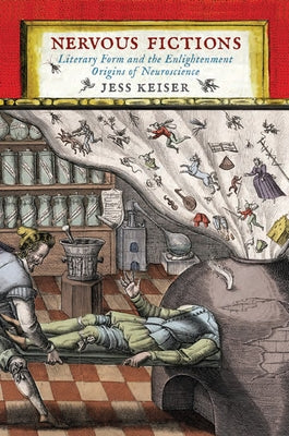 Nervous Fictions: Literary Form and the Enlightenment Origins of Neuroscience by Keiser, Jess
