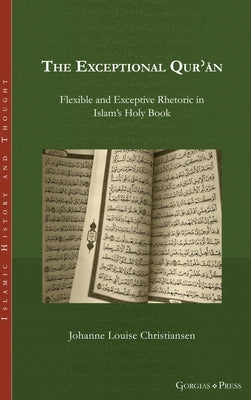 The Exceptional Qurʾān: Flexible and Exceptive Rhetoric in Islam's Holy Book by Christiansen, Johanne Louise