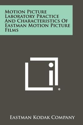 Motion Picture Laboratory Practice And Characteristics Of Eastman Motion Picture Films by Eastman Kodak Company