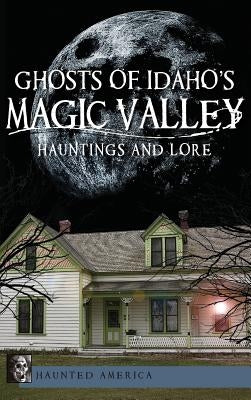 Ghosts of Idaho's Magic Valley: Hauntings and Lore by Weeks, Andy