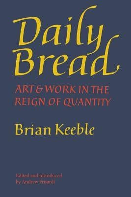 Daily Bread: Art and Work in the Reign of Quantity by Keeble, Brian