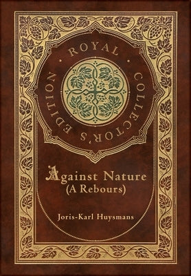 Against Nature (A rebours) (Royal Collector's Edition) (Case Laminate Hardcover with Jacket) by Huysmans, Joris Karl