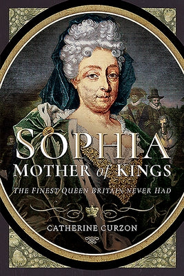 Sophia - Mother of Kings: The Finest Queen Britain Never Had by Curzon, Catherine