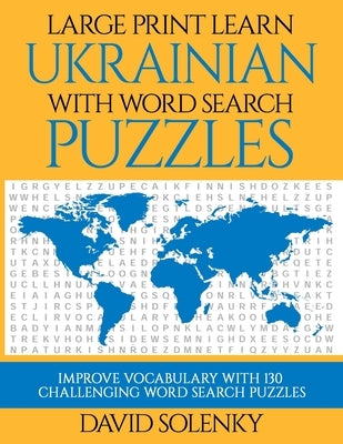 Large Print Learn Ukrainian with Word Search Puzzles: Learn Ukrainian Language Vocabulary with Challenging Easy to Read Word Find Puzzles by Solenky, David