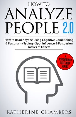 How to Analyze People: 2.0 How to Read Anyone Using Cognitive Conditioning & Personality Typing - Spot Influence & Persuasion Tactics of Othe by Chambers, Katherine