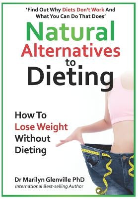 Natural Alternatives to Dieting: Why Diets Don't Work - And What You Can Do That Does by Glenville Phd, Marilyn