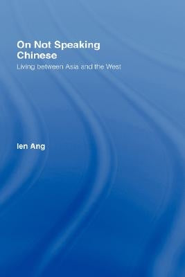 On Not Speaking Chinese: Living Between Asia and the West by Ang, Ien