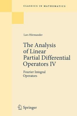 The Analysis of Linear Partial Differential Operators IV: Fourier Integral Operators by Hörmander, Lars