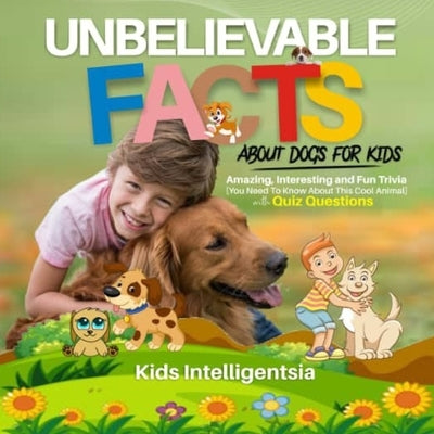 Unbelievable Facts About dogs for Kids: Amazing, Interesting and Fun Trivia You Need to Know About This Cool Animal with Quiz Questions. by Intelligentsia